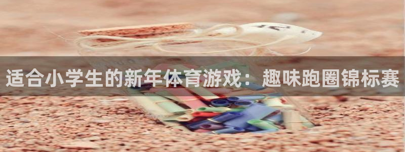 米兰体育官网下载平台注册流程视频:适合小学生的新年体育游戏: