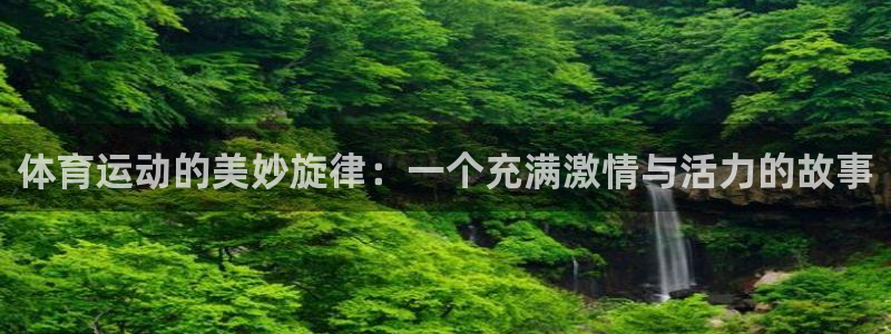 米兰体育官网下载招商电话号码是多少号:体育运动的美妙旋律:一
