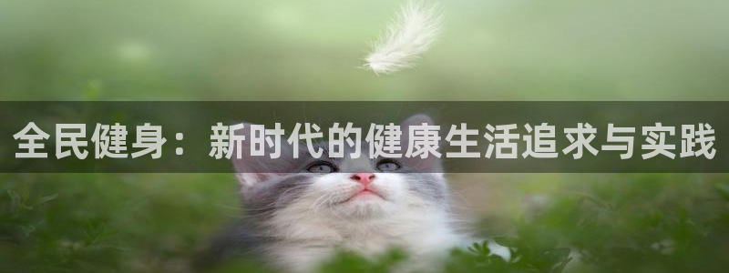 米兰体育官网下载招商:全民健身:新时代的健康生活追求与实践