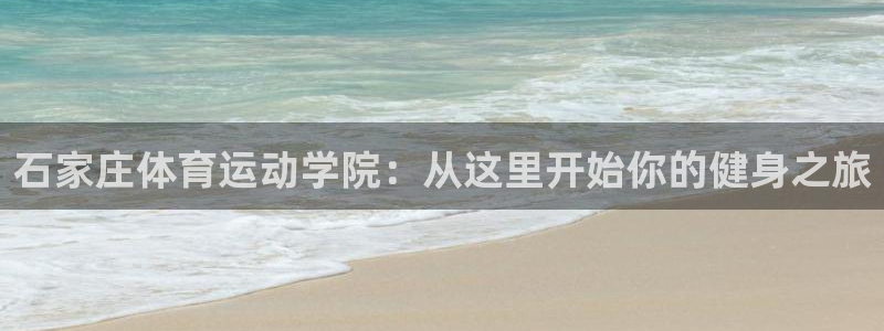 米兰体育官方正版app代理:石家庄体育运动学院:从这里开始你