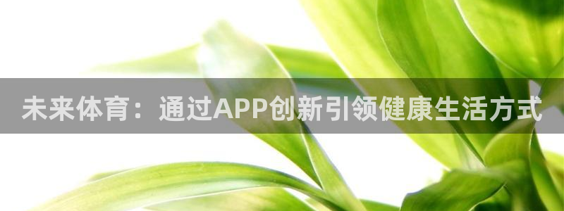 米兰体育官方平台体育:未来体育:通过APP创新引领健康生活方
